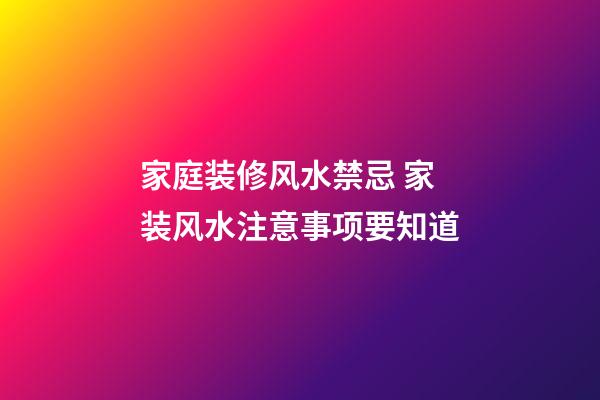 家庭装修风水禁忌 家装风水注意事项要知道